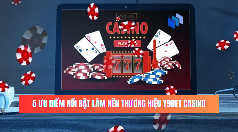 5 ưu điểm nổi bật làm nên thương hiệu Y9bet Casino