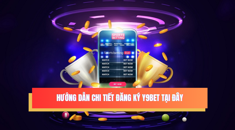 Hướng dẫn chi tiết đăng ký Y9BET tại đây