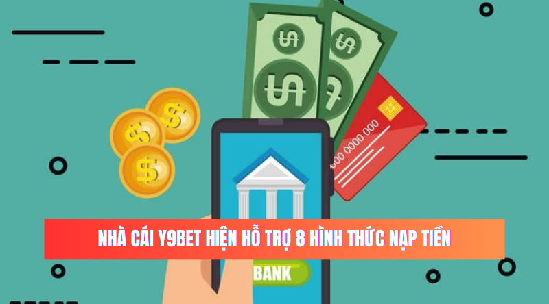 Nhà cái Y9BET hiện hỗ trợ 8 hình thức nạp tiền