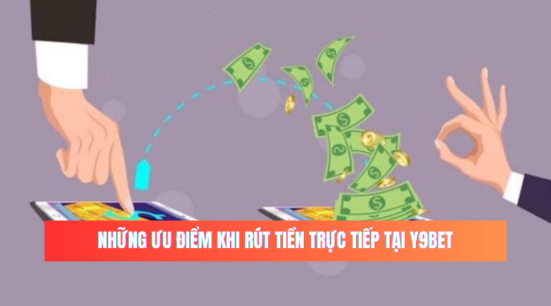 Những ưu điểm khi rút tiền trực tiếp tại Y9BET